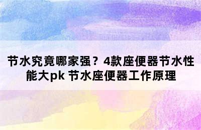 节水究竟哪家强？4款座便器节水性能大pk 节水座便器工作原理